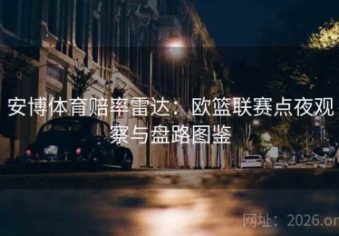 安博体育赔率雷达：欧篮联赛点夜观察与盘路图鉴