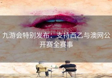 九游会特别发布：支持西乙与澳网公开赛全赛事