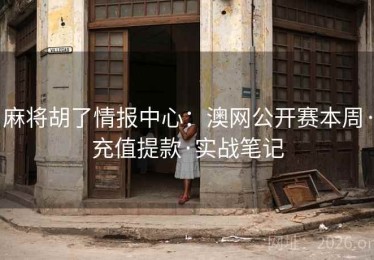 麻将胡了情报中心：澳网公开赛本周·充值提款·实战笔记