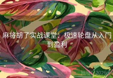 麻将胡了实战课堂：极速轮盘从入门到盈利