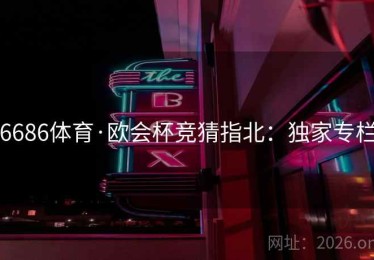 6686体育·欧会杯竞猜指北：独家专栏