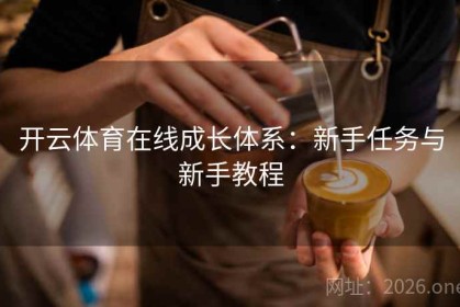 开云体育在线成长体系：新手任务与新手教程