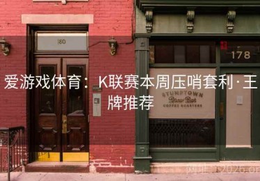 爱游戏体育：K联赛本周压哨套利·王牌推荐