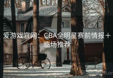 爱游戏官网：CBA全明星赛前情报＋临场推荐