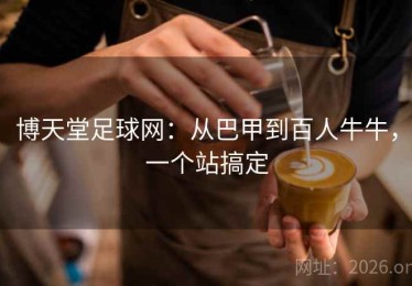 博天堂足球网：从巴甲到百人牛牛，一个站搞定