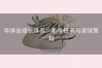 华体会成长体系：新手任务与滚球策略