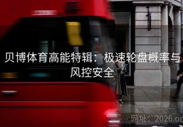 贝博体育高能特辑：极速轮盘概率与风控安全