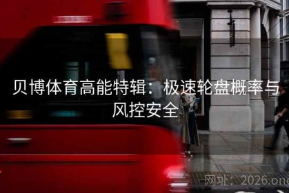 贝博体育高能特辑：极速轮盘概率与风控安全