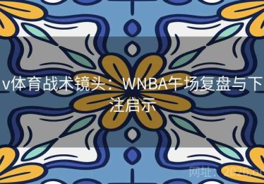 v体育战术镜头：WNBA午场复盘与下注启示