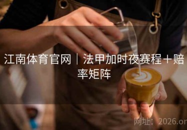 江南体育官网｜法甲加时夜赛程＋赔率矩阵