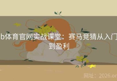 b体育官网实战课堂：赛马竞猜从入门到盈利