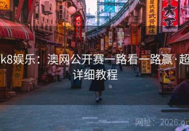 k8娱乐：澳网公开赛一路看一路赢·超详细教程