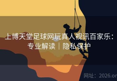 上博天堂足球网玩真人视讯百家乐：专业解读｜隐私保护