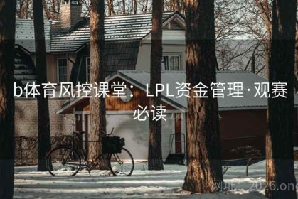 b体育风控课堂：LPL资金管理·观赛必读