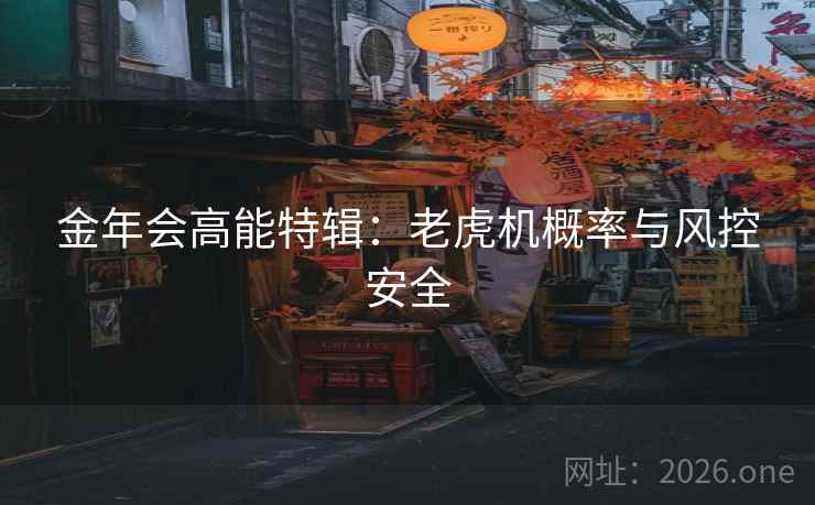 金年会高能特辑:老虎机概率与风控安全 金年会高能特辑:老虎机概率与风控安全