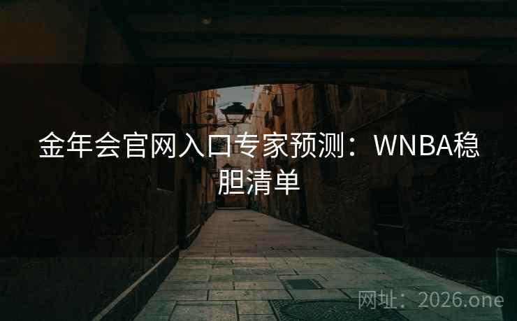 金年会官网入口专家预测:WNBA稳胆清单 金年会官网入口专家预测:WNBA稳胆清单