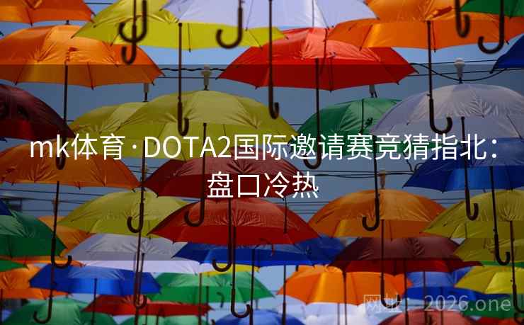 mk体育·DOTA2国际邀请赛竞猜指北：盘口冷热