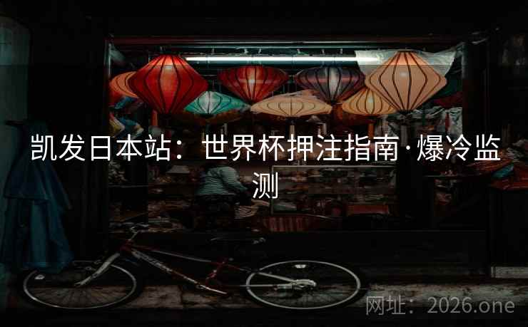 凯发日本站：世界杯押注指南·爆冷监测