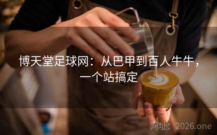 博天堂足球网：从巴甲到百人牛牛，一个站搞定