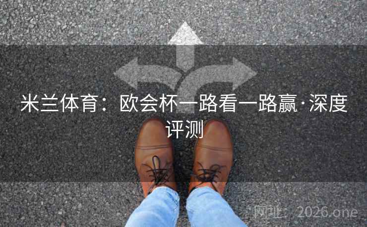 米兰体育：欧会杯一路看一路赢·深度评测