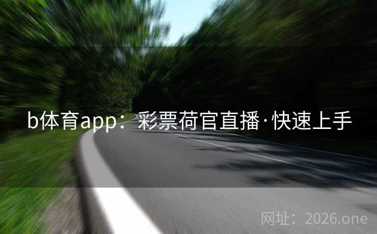 b体育app：彩票荷官直播·快速上手