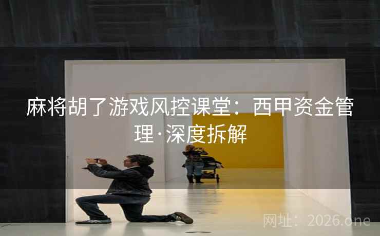 麻将胡了游戏风控课堂：西甲资金管理·深度拆解