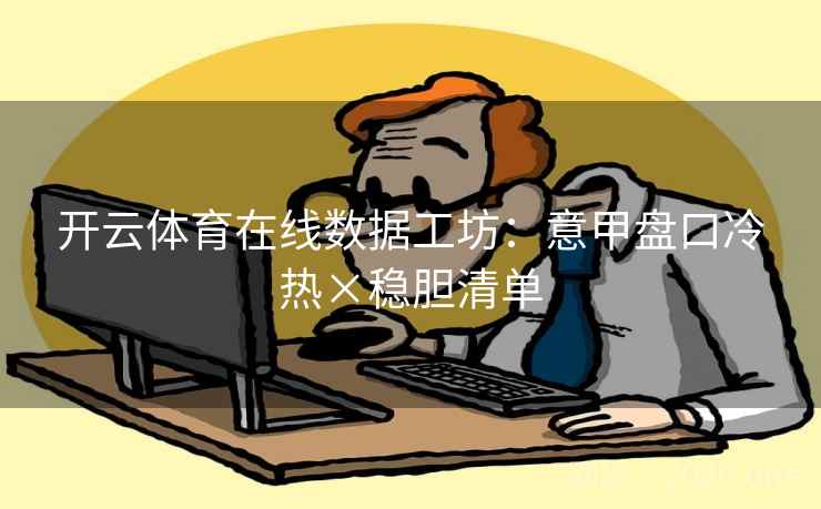 开云体育在线数据工坊:意甲盘口冷热×稳胆清单 开云体育在线数据工坊:意甲盘口冷热×稳胆清单