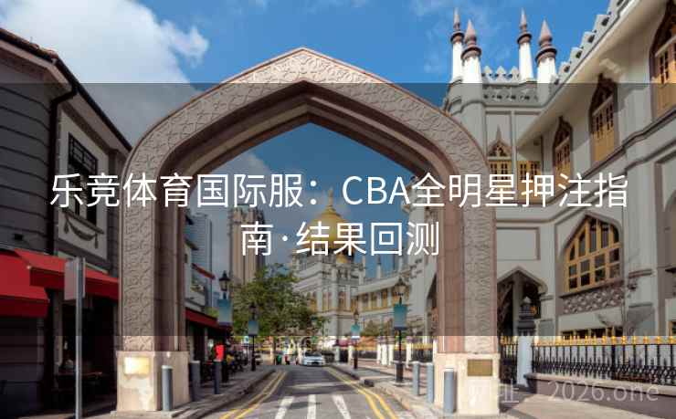 乐竞体育国际服:CBA全明星押注指南·结果回测 乐竞体育国际服:CBA全明星押注指南·结果回测