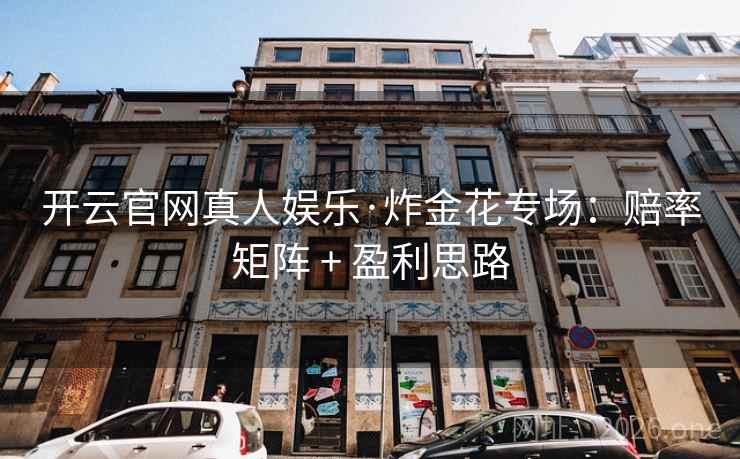 开云官网真人娱乐·炸金花专场:赔率矩阵 + 盈利思路 开云官网真人娱乐·炸金花专场:赔率矩阵 + 盈利思路