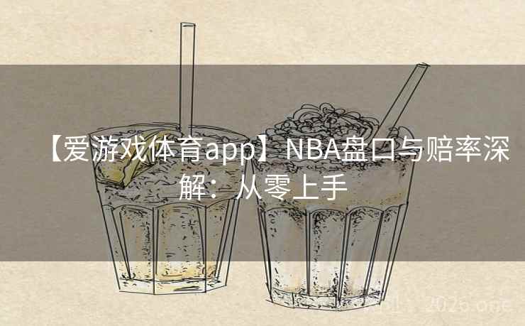 【爱游戏体育app】NBA盘口与赔率深解:从零上手 【爱游戏体育app】NBA盘口与赔率深解:从零上手