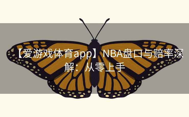 【爱游戏体育app】NBA盘口与赔率深解:从零上手 【爱游戏体育app】NBA盘口与赔率深解:从零上手