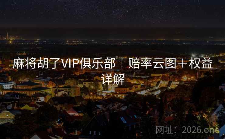 麻将胡了VIP俱乐部|赔率云图+权益详解 麻将胡了VIP俱乐部|赔率云图+权益详解