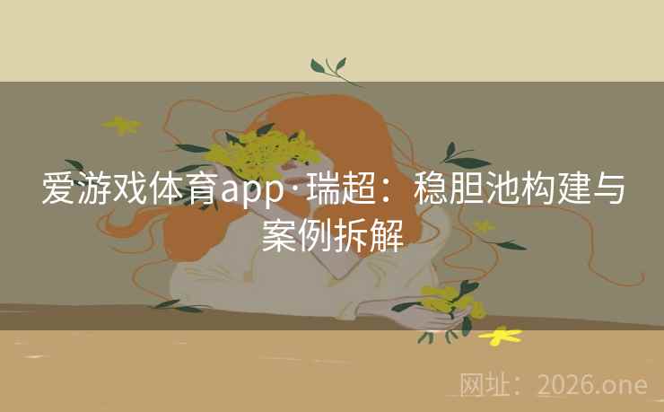 爱游戏体育app·瑞超：稳胆池构建与案例拆解