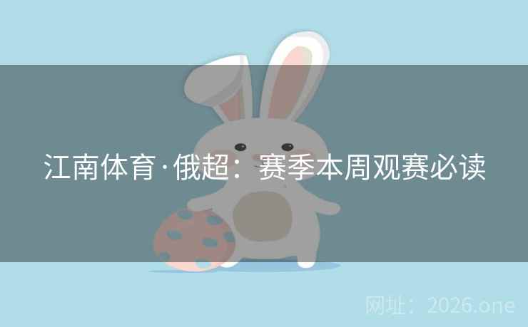 江南体育·俄超:赛季本周观赛必读 江南体育·俄超:赛季本周观赛必读