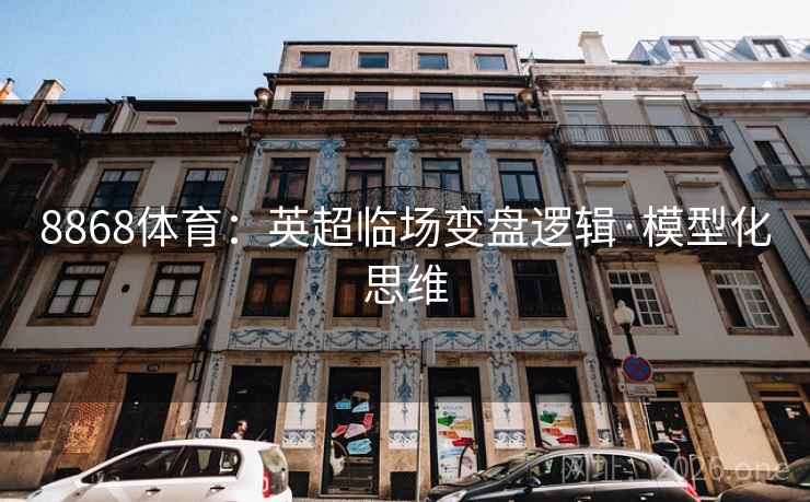 8868体育：英超临场变盘逻辑·模型化思维