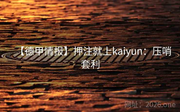 【德甲情报】押注就上kaiyun:压哨套利 【德甲情报】押注就上kaiyun:压哨套利