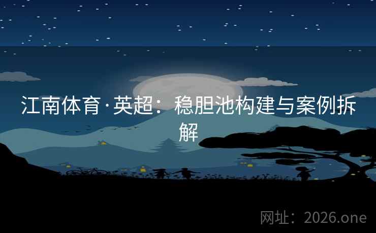 江南体育·英超：稳胆池构建与案例拆解
