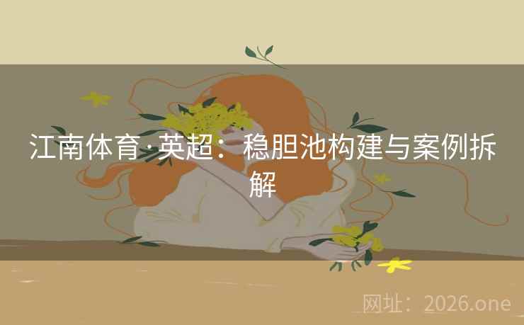 江南体育·英超：稳胆池构建与案例拆解