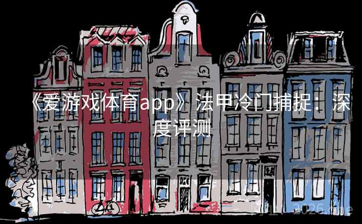 《爱游戏体育app》法甲冷门捕捉:深度评测 《爱游戏体育app》法甲冷门捕捉:深度评测