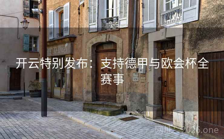 开云特别发布:支持德甲与欧会杯全赛事 开云特别发布:支持德甲与欧会杯全赛事