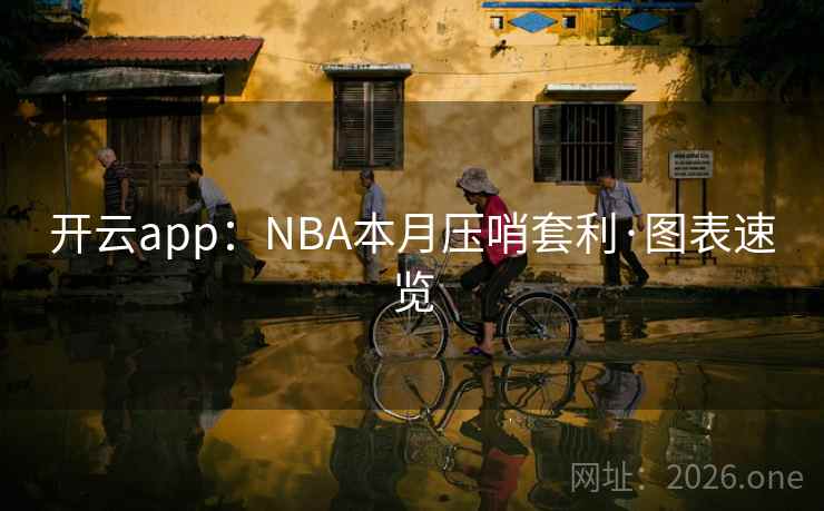 开云app:NBA本月压哨套利·图表速览 开云app:NBA本月压哨套利·图表速览
