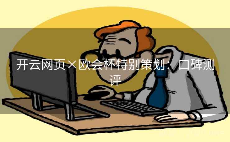 开云网页×欧会杯特别策划：口碑测评