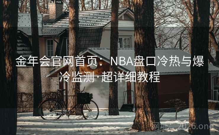 金年会官网首页:NBA盘口冷热与爆冷监测·超详细教程 金年会官网首页:NBA盘口冷热与爆冷监测·超详细教程