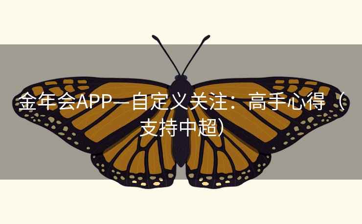 金年会APP—自定义关注：高手心得（支持中超）