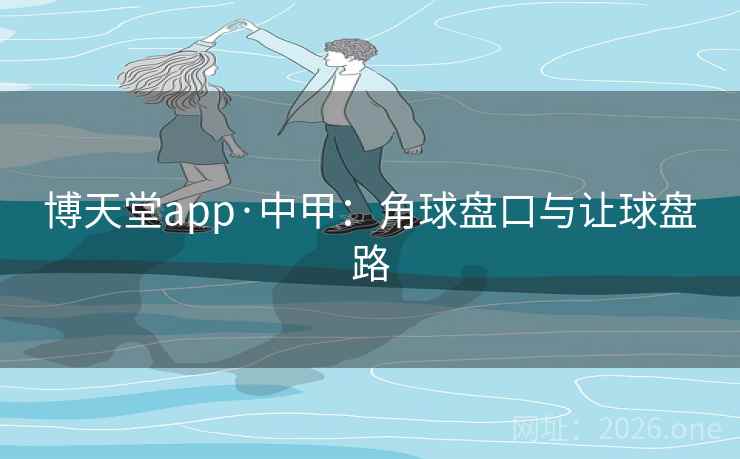 博天堂app·中甲：角球盘口与让球盘路