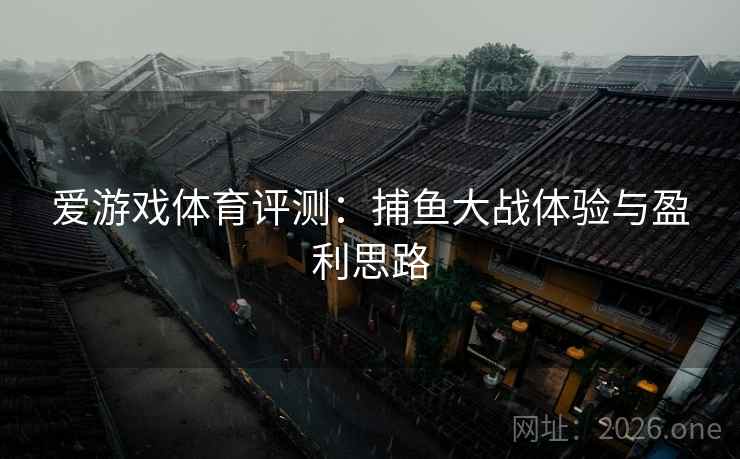 爱游戏体育评测：捕鱼大战体验与盈利思路