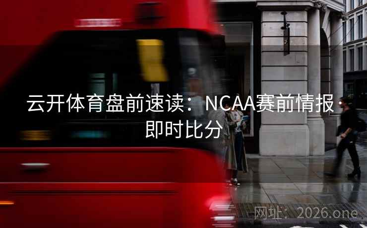 云开体育盘前速读：NCAA赛前情报·即时比分