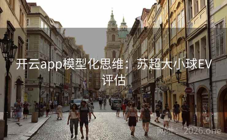 开云app模型化思维:苏超大小球EV评估 开云app模型化思维:苏超大小球EV评估