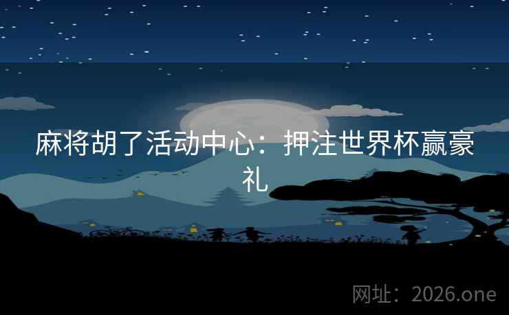 麻将胡了活动中心：押注世界杯赢豪礼