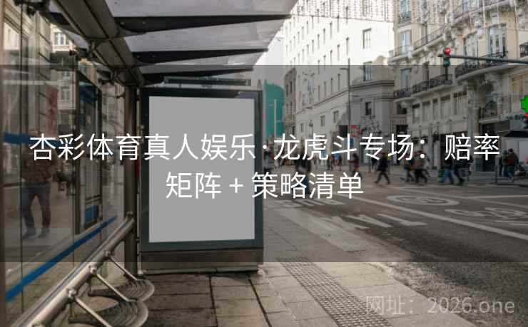 杏彩体育真人娱乐·龙虎斗专场:赔率矩阵 + 策略清单 杏彩体育真人娱乐·龙虎斗专场:赔率矩阵 + 策略清单